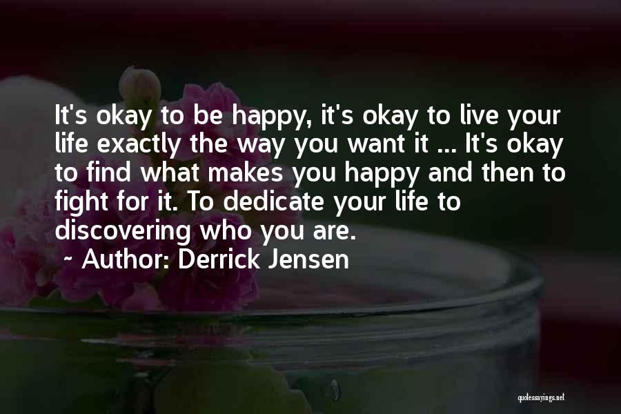 Derrick Jensen Quotes: It's Okay To Be Happy, It's Okay To Live Your Life Exactly The Way You Want It ... It's Okay