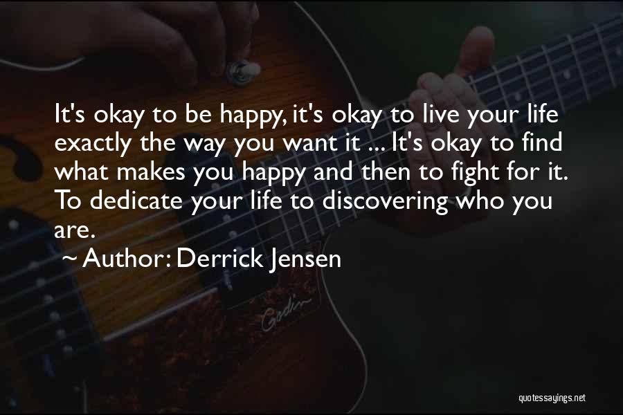 Derrick Jensen Quotes: It's Okay To Be Happy, It's Okay To Live Your Life Exactly The Way You Want It ... It's Okay