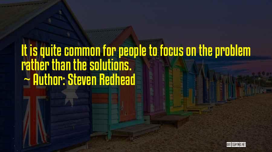 Steven Redhead Quotes: It Is Quite Common For People To Focus On The Problem Rather Than The Solutions.