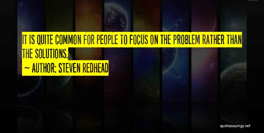 Steven Redhead Quotes: It Is Quite Common For People To Focus On The Problem Rather Than The Solutions.