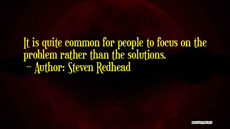 Steven Redhead Quotes: It Is Quite Common For People To Focus On The Problem Rather Than The Solutions.