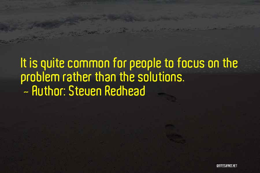 Steven Redhead Quotes: It Is Quite Common For People To Focus On The Problem Rather Than The Solutions.