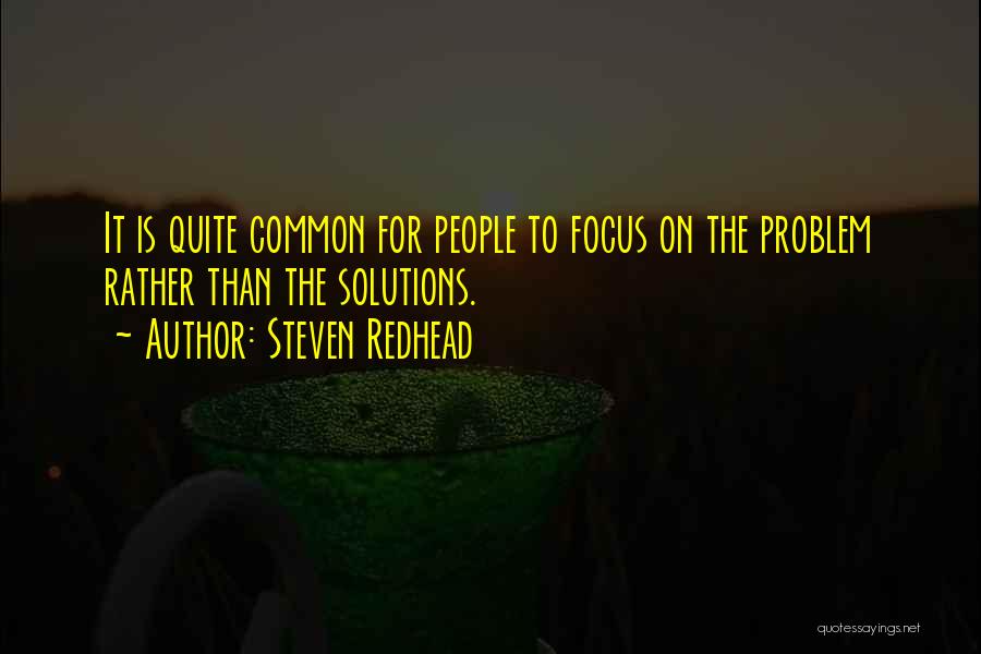 Steven Redhead Quotes: It Is Quite Common For People To Focus On The Problem Rather Than The Solutions.