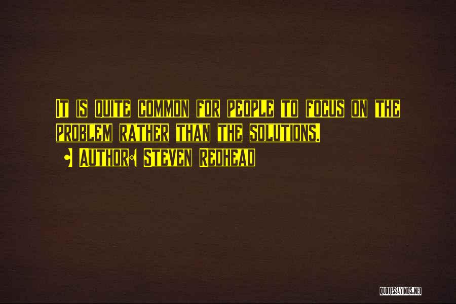 Steven Redhead Quotes: It Is Quite Common For People To Focus On The Problem Rather Than The Solutions.