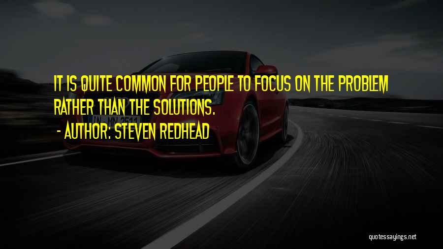 Steven Redhead Quotes: It Is Quite Common For People To Focus On The Problem Rather Than The Solutions.