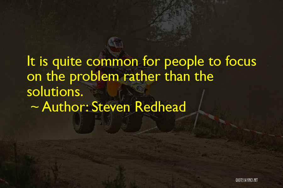 Steven Redhead Quotes: It Is Quite Common For People To Focus On The Problem Rather Than The Solutions.