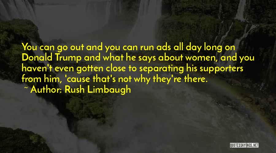 Rush Limbaugh Quotes: You Can Go Out And You Can Run Ads All Day Long On Donald Trump And What He Says About