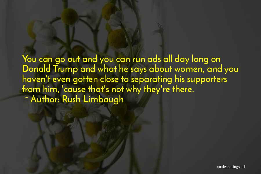 Rush Limbaugh Quotes: You Can Go Out And You Can Run Ads All Day Long On Donald Trump And What He Says About