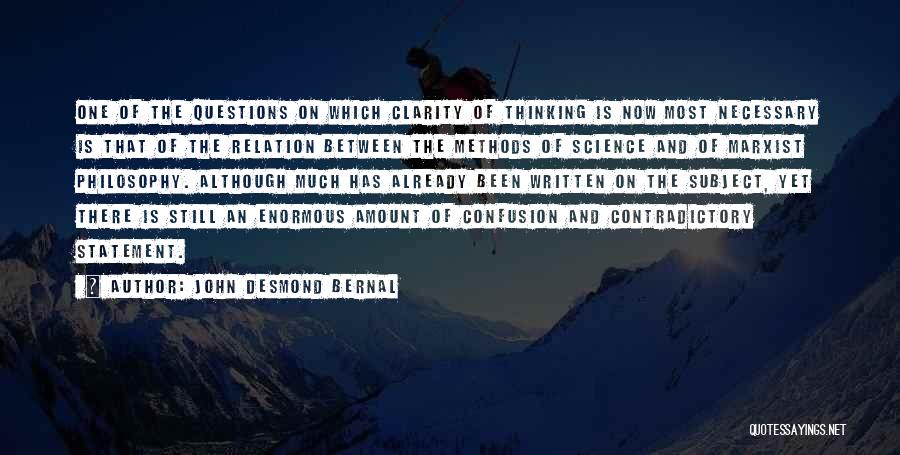 John Desmond Bernal Quotes: One Of The Questions On Which Clarity Of Thinking Is Now Most Necessary Is That Of The Relation Between The