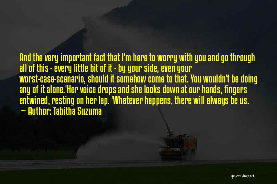 Tabitha Suzuma Quotes: And The Very Important Fact That I'm Here To Worry With You And Go Through All Of This - Every