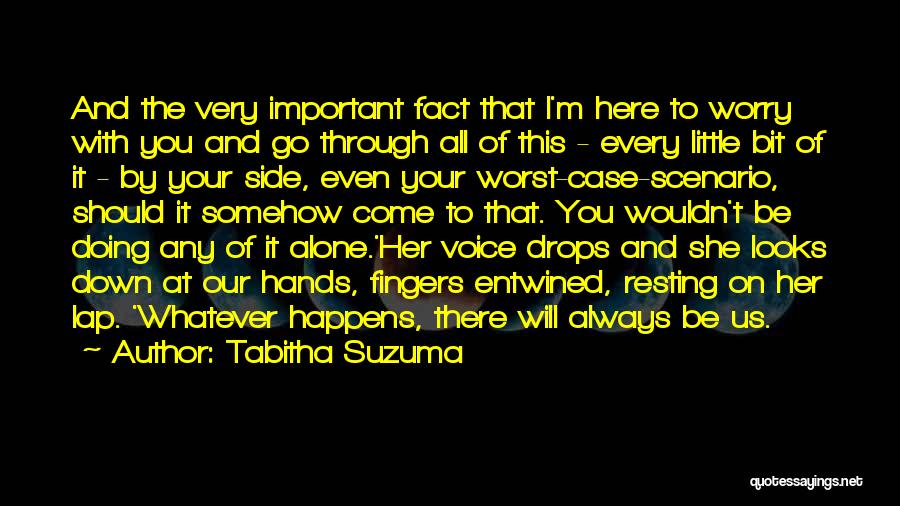 Tabitha Suzuma Quotes: And The Very Important Fact That I'm Here To Worry With You And Go Through All Of This - Every