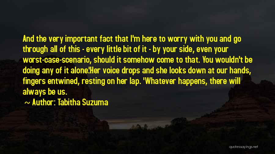Tabitha Suzuma Quotes: And The Very Important Fact That I'm Here To Worry With You And Go Through All Of This - Every