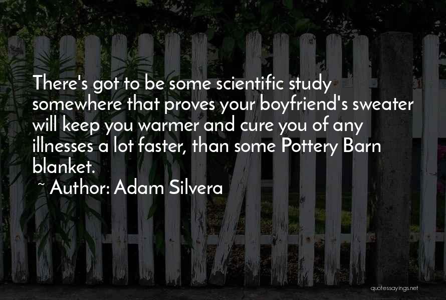 Adam Silvera Quotes: There's Got To Be Some Scientific Study Somewhere That Proves Your Boyfriend's Sweater Will Keep You Warmer And Cure You