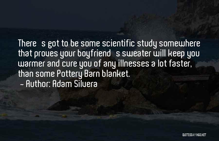 Adam Silvera Quotes: There's Got To Be Some Scientific Study Somewhere That Proves Your Boyfriend's Sweater Will Keep You Warmer And Cure You