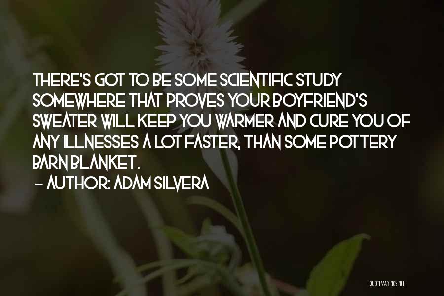 Adam Silvera Quotes: There's Got To Be Some Scientific Study Somewhere That Proves Your Boyfriend's Sweater Will Keep You Warmer And Cure You