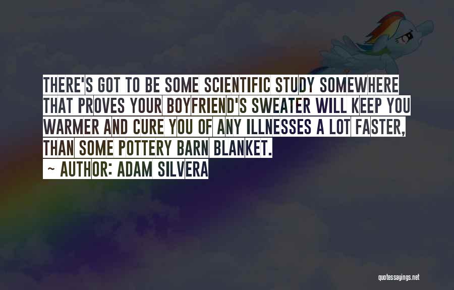 Adam Silvera Quotes: There's Got To Be Some Scientific Study Somewhere That Proves Your Boyfriend's Sweater Will Keep You Warmer And Cure You