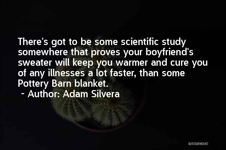 Adam Silvera Quotes: There's Got To Be Some Scientific Study Somewhere That Proves Your Boyfriend's Sweater Will Keep You Warmer And Cure You