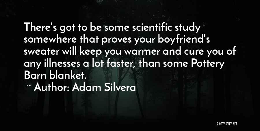 Adam Silvera Quotes: There's Got To Be Some Scientific Study Somewhere That Proves Your Boyfriend's Sweater Will Keep You Warmer And Cure You