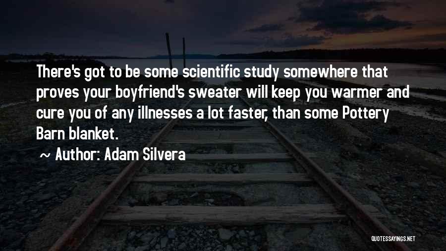 Adam Silvera Quotes: There's Got To Be Some Scientific Study Somewhere That Proves Your Boyfriend's Sweater Will Keep You Warmer And Cure You