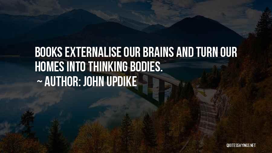 John Updike Quotes: Books Externalise Our Brains And Turn Our Homes Into Thinking Bodies.