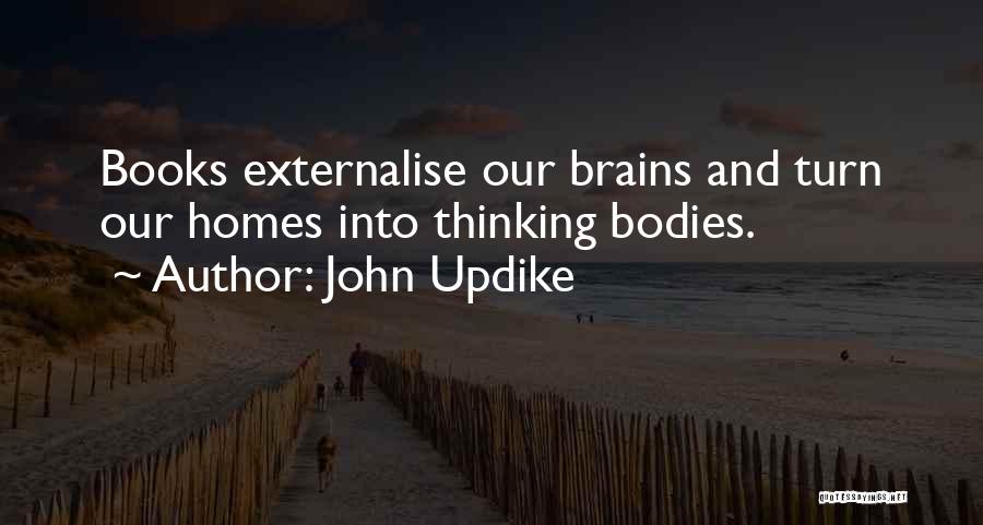 John Updike Quotes: Books Externalise Our Brains And Turn Our Homes Into Thinking Bodies.