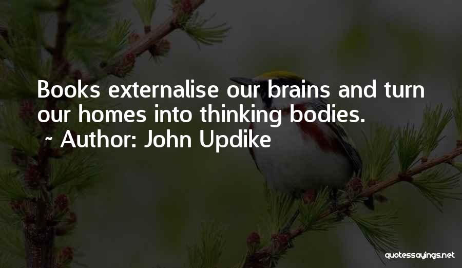 John Updike Quotes: Books Externalise Our Brains And Turn Our Homes Into Thinking Bodies.