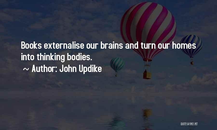 John Updike Quotes: Books Externalise Our Brains And Turn Our Homes Into Thinking Bodies.