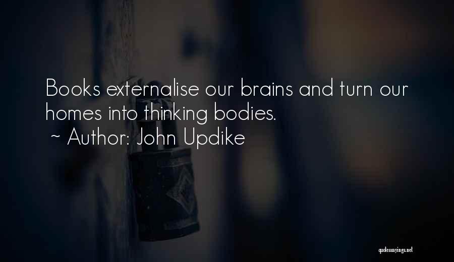 John Updike Quotes: Books Externalise Our Brains And Turn Our Homes Into Thinking Bodies.