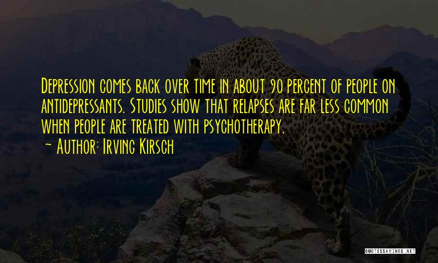 Irving Kirsch Quotes: Depression Comes Back Over Time In About 90 Percent Of People On Antidepressants. Studies Show That Relapses Are Far Less