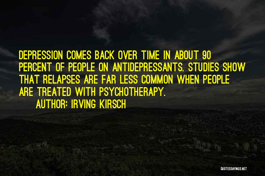 Irving Kirsch Quotes: Depression Comes Back Over Time In About 90 Percent Of People On Antidepressants. Studies Show That Relapses Are Far Less