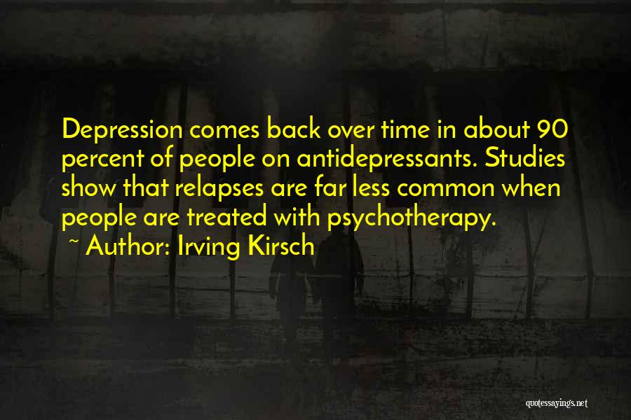 Irving Kirsch Quotes: Depression Comes Back Over Time In About 90 Percent Of People On Antidepressants. Studies Show That Relapses Are Far Less