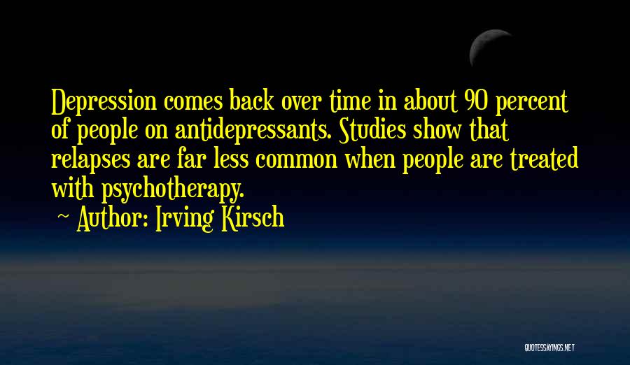 Irving Kirsch Quotes: Depression Comes Back Over Time In About 90 Percent Of People On Antidepressants. Studies Show That Relapses Are Far Less