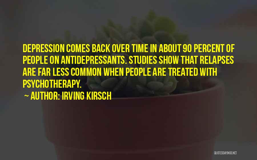 Irving Kirsch Quotes: Depression Comes Back Over Time In About 90 Percent Of People On Antidepressants. Studies Show That Relapses Are Far Less
