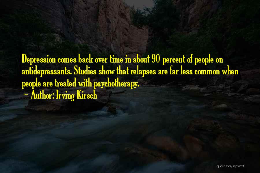 Irving Kirsch Quotes: Depression Comes Back Over Time In About 90 Percent Of People On Antidepressants. Studies Show That Relapses Are Far Less