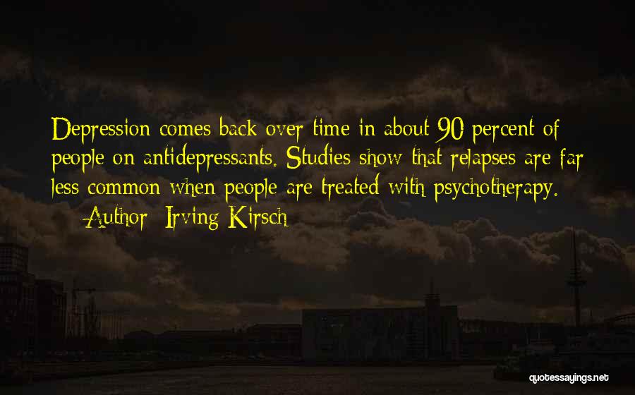 Irving Kirsch Quotes: Depression Comes Back Over Time In About 90 Percent Of People On Antidepressants. Studies Show That Relapses Are Far Less