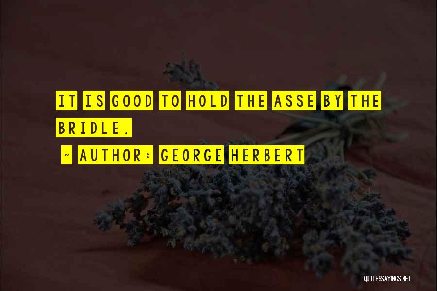 George Herbert Quotes: It Is Good To Hold The Asse By The Bridle.