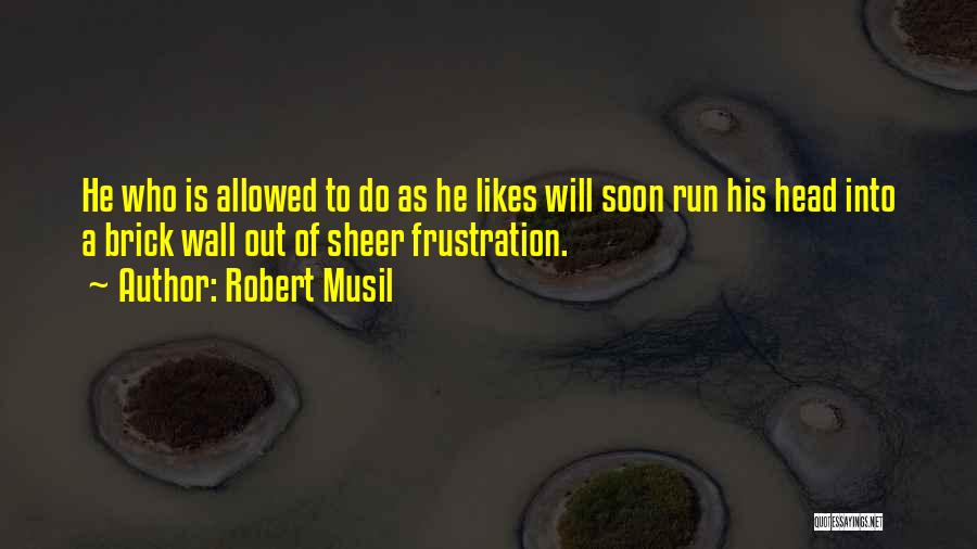 Robert Musil Quotes: He Who Is Allowed To Do As He Likes Will Soon Run His Head Into A Brick Wall Out Of