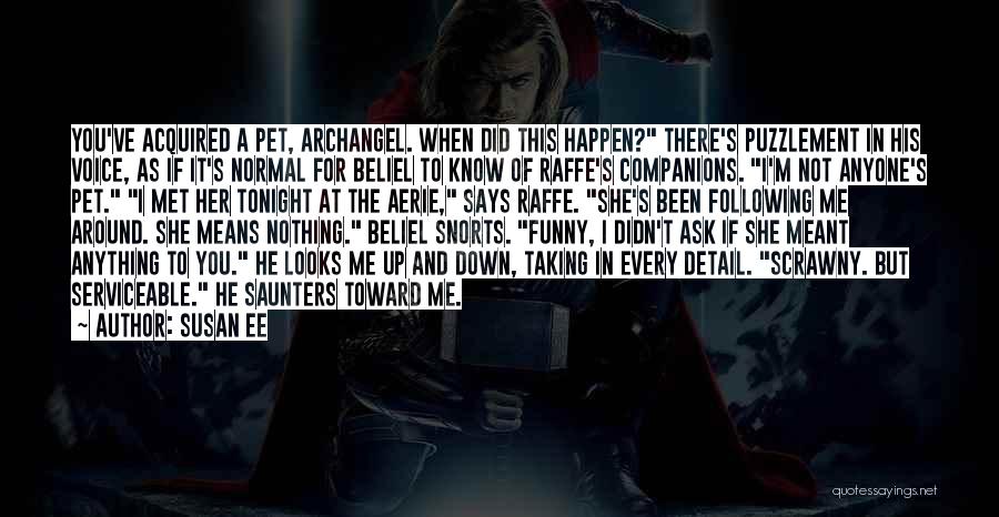 Susan Ee Quotes: You've Acquired A Pet, Archangel. When Did This Happen? There's Puzzlement In His Voice, As If It's Normal For Beliel