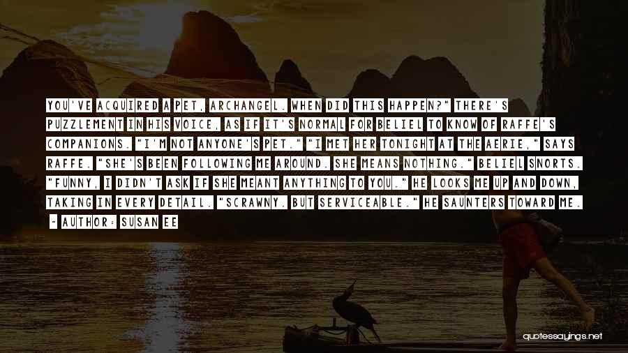 Susan Ee Quotes: You've Acquired A Pet, Archangel. When Did This Happen? There's Puzzlement In His Voice, As If It's Normal For Beliel