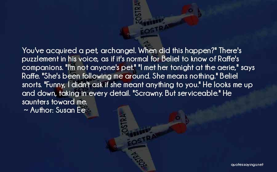 Susan Ee Quotes: You've Acquired A Pet, Archangel. When Did This Happen? There's Puzzlement In His Voice, As If It's Normal For Beliel