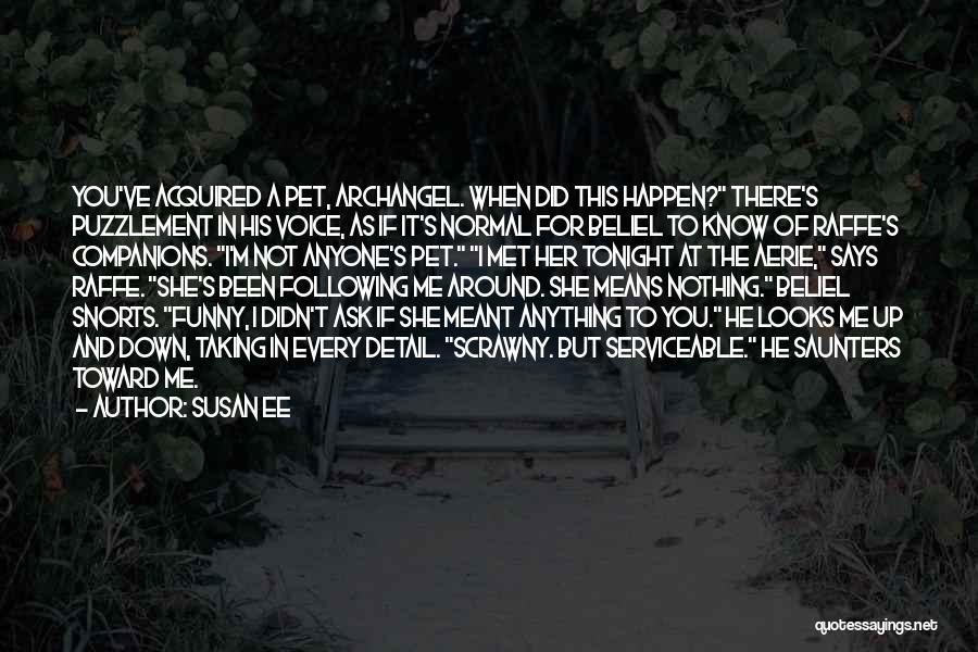 Susan Ee Quotes: You've Acquired A Pet, Archangel. When Did This Happen? There's Puzzlement In His Voice, As If It's Normal For Beliel