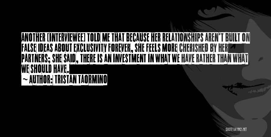 Tristan Taormino Quotes: Another [interviewee] Told Me That Because Her Relationships Aren't Built On False Ideas About Exclusivity Forever, She Feels More Cherished
