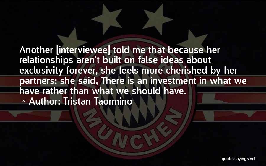 Tristan Taormino Quotes: Another [interviewee] Told Me That Because Her Relationships Aren't Built On False Ideas About Exclusivity Forever, She Feels More Cherished