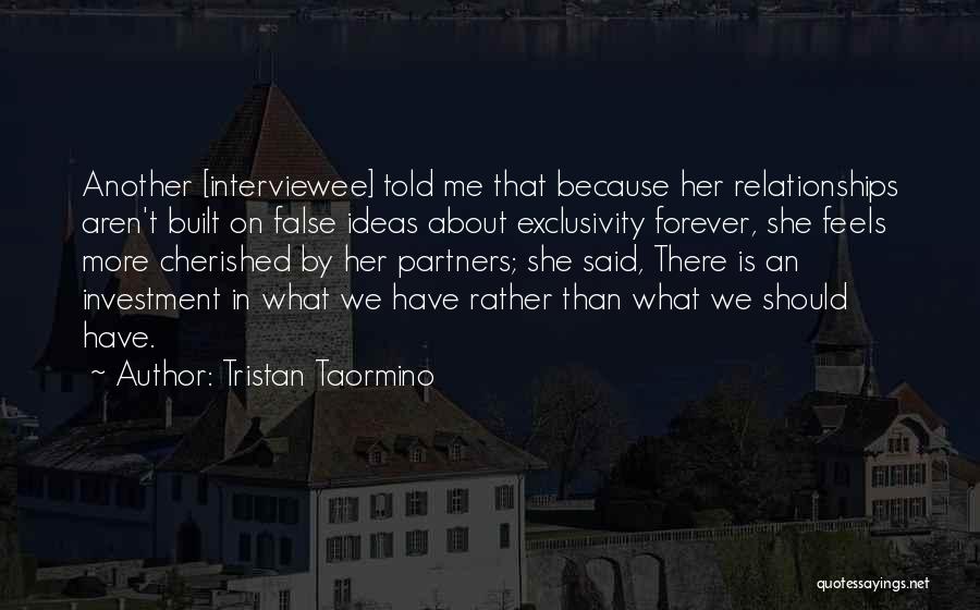Tristan Taormino Quotes: Another [interviewee] Told Me That Because Her Relationships Aren't Built On False Ideas About Exclusivity Forever, She Feels More Cherished