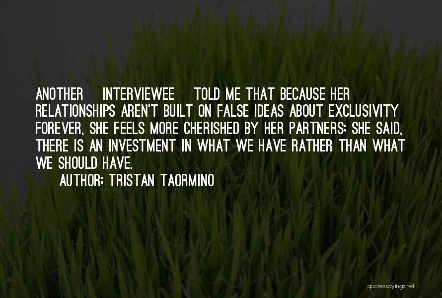 Tristan Taormino Quotes: Another [interviewee] Told Me That Because Her Relationships Aren't Built On False Ideas About Exclusivity Forever, She Feels More Cherished
