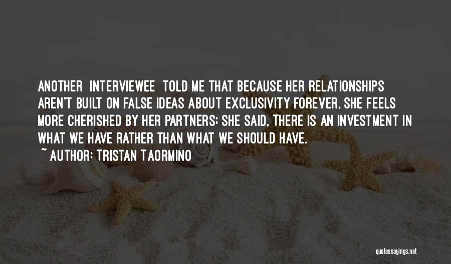 Tristan Taormino Quotes: Another [interviewee] Told Me That Because Her Relationships Aren't Built On False Ideas About Exclusivity Forever, She Feels More Cherished