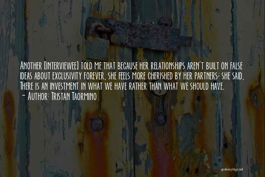 Tristan Taormino Quotes: Another [interviewee] Told Me That Because Her Relationships Aren't Built On False Ideas About Exclusivity Forever, She Feels More Cherished