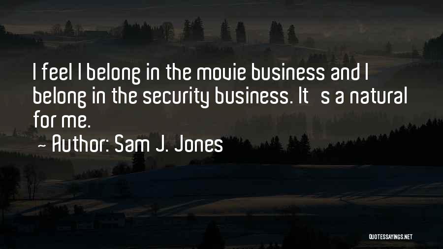 Sam J. Jones Quotes: I Feel I Belong In The Movie Business And I Belong In The Security Business. It's A Natural For Me.