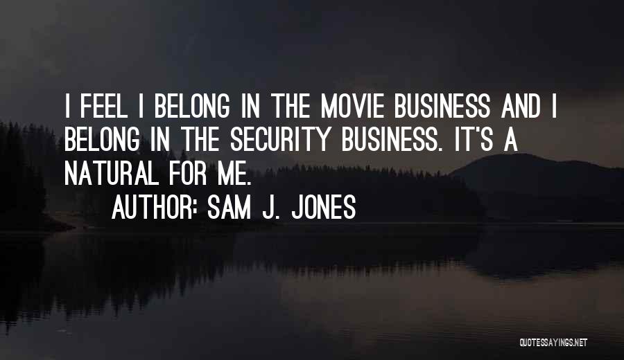 Sam J. Jones Quotes: I Feel I Belong In The Movie Business And I Belong In The Security Business. It's A Natural For Me.