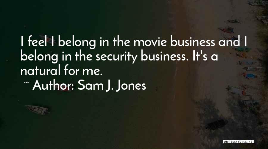 Sam J. Jones Quotes: I Feel I Belong In The Movie Business And I Belong In The Security Business. It's A Natural For Me.